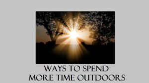 5 Ways to Spend More Time Outdoors