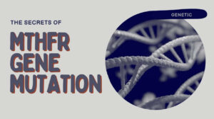12 Secrets of MTHFR Gene Mutation: Implications for Your Well-being